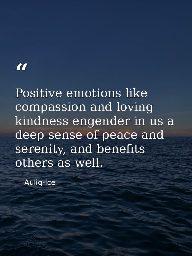 Positive emotions like compassion and loving kindness engender in us a deep sense of peace and serenity, and benefits ot — Auliq-Ice