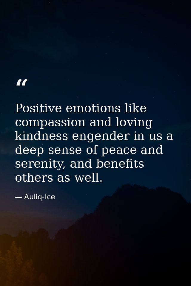 Positive emotions like compassion and loving kindness engender in us a deep sense of peace and serenity, and benefits ot — Auliq-Ice