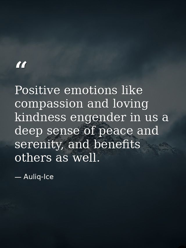 Positive emotions like compassion and loving kindness engender in us a deep sense of peace and serenity, and benefits ot — Auliq-Ice