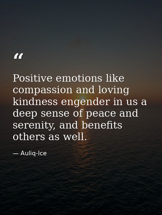 Positive emotions like compassion and loving kindness engender in us a deep sense of peace and serenity, and benefits ot — Auliq-Ice