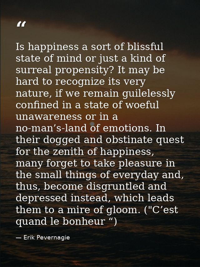 Is happiness a sort of blissful state of mind or just a kind of surreal propensity? It may be hard to recognize its very — Erik Pevernagie