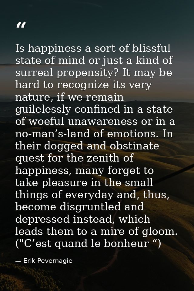 Is happiness a sort of blissful state of mind or just a kind of surreal propensity? It may be hard to recognize its very — Erik Pevernagie