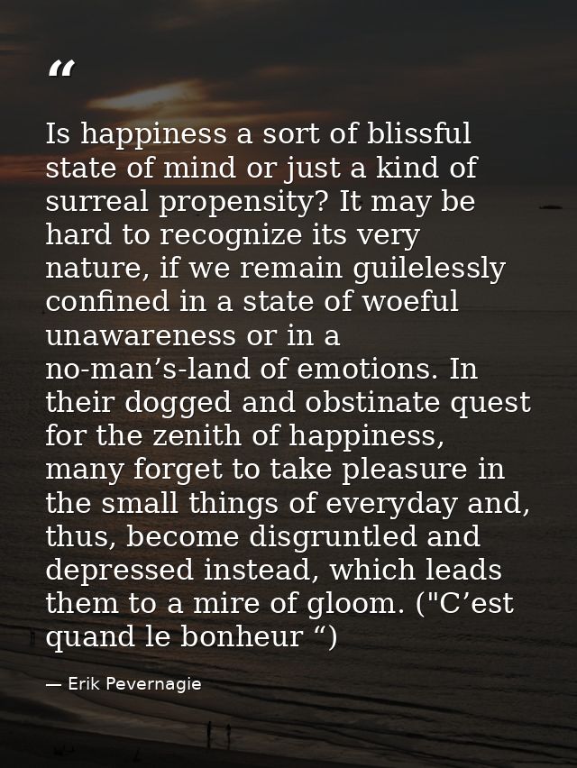 Is happiness a sort of blissful state of mind or just a kind of surreal propensity? It may be hard to recognize its very — Erik Pevernagie