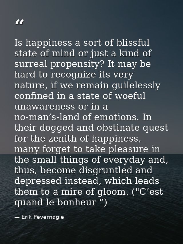 Is happiness a sort of blissful state of mind or just a kind of surreal propensity? It may be hard to recognize its very — Erik Pevernagie