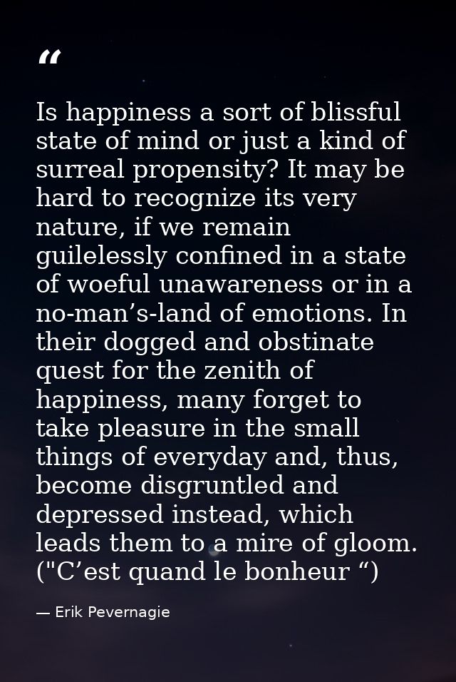 Is happiness a sort of blissful state of mind or just a kind of surreal propensity? It may be hard to recognize its very — Erik Pevernagie