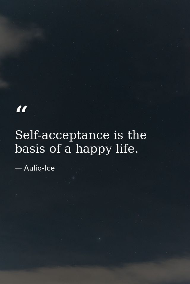 Self-acceptance is the basis of a happy life. — Auliq-Ice