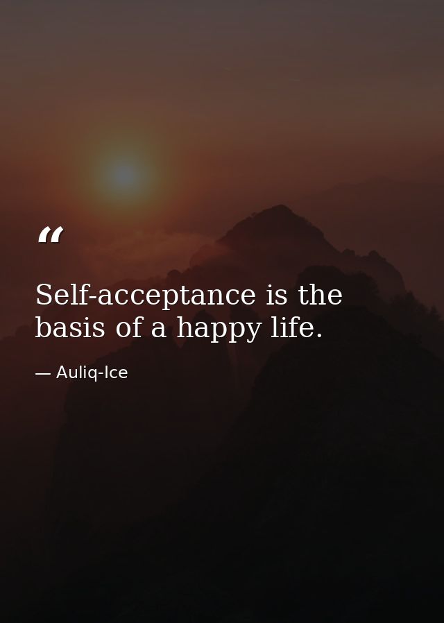 Self-acceptance is the basis of a happy life. — Auliq-Ice