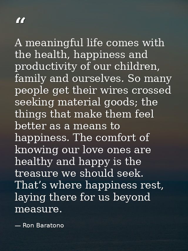 A meaningful life comes with the health, happiness and productivity of our children, family and ourselves. So many peopl — Ron Baratono