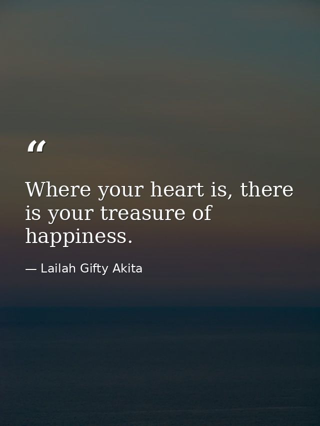 Where your heart is, there is your treasure of happiness. — Lailah Gifty Akita