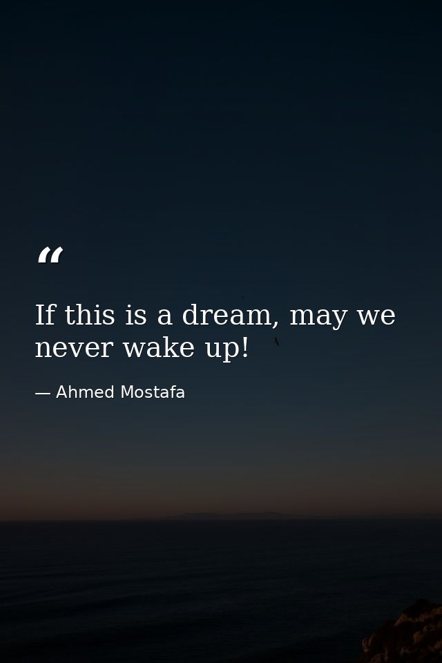 If this is a dream, may we never wake up! — Ahmed Mostafa