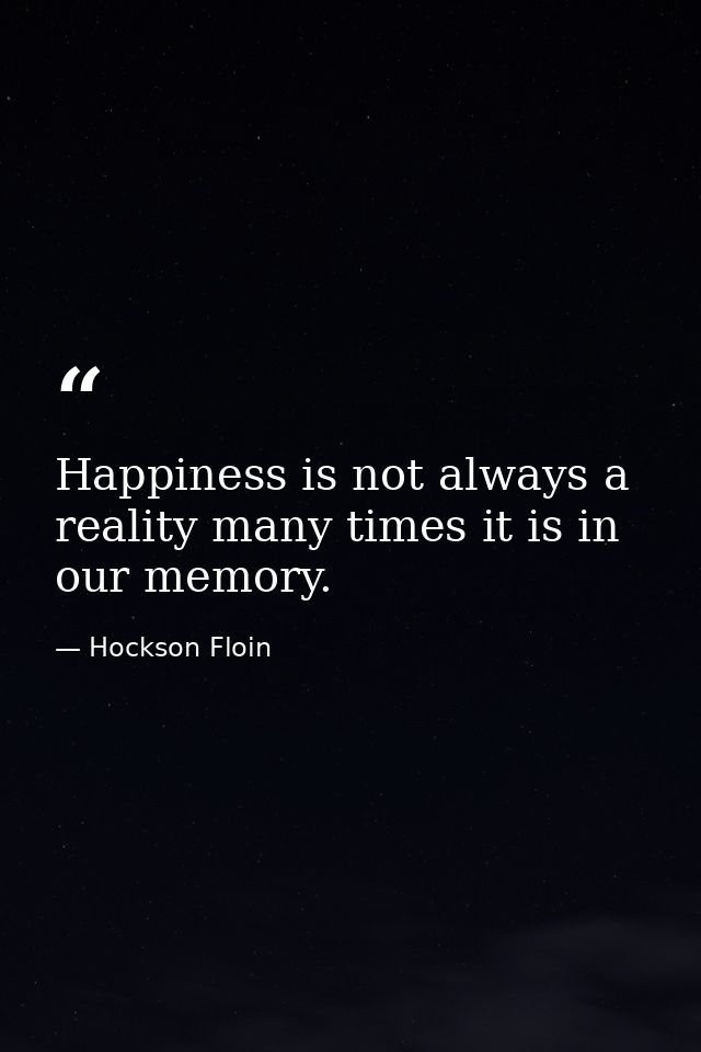 Happiness is not always a reality many times it is in our memory. — Hockson Floin