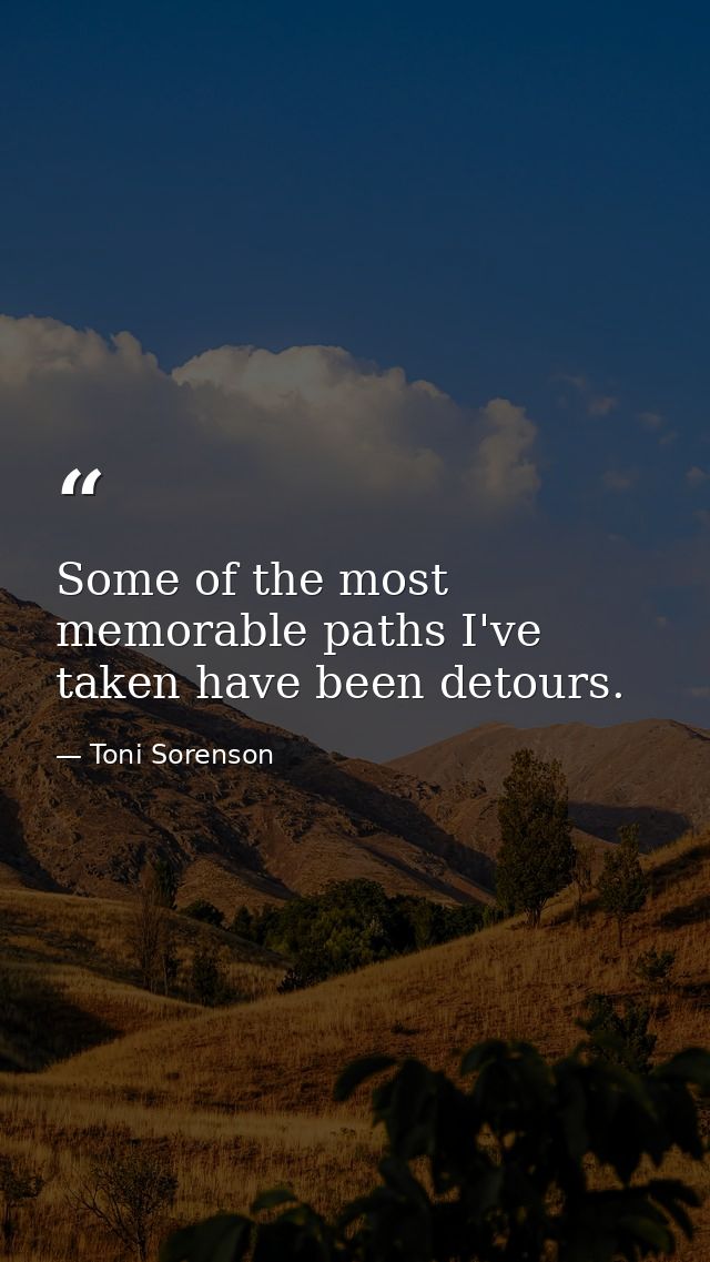 Some of the most memorable paths I've taken have been detours. — Toni Sorenson
