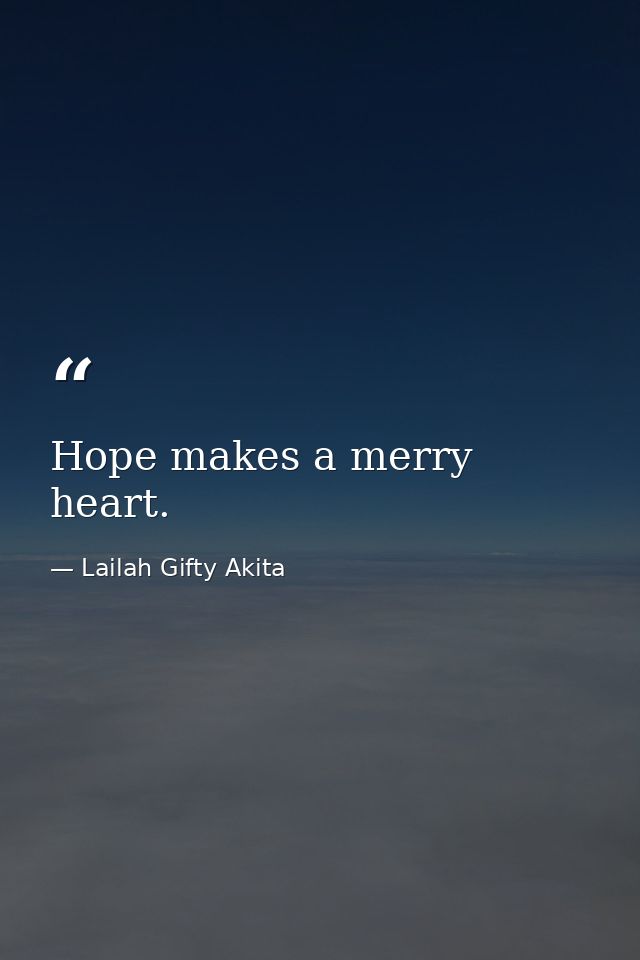 Hope makes a merry heart. — Lailah Gifty Akita