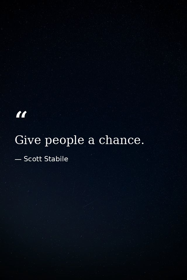 Give people a chance. — Scott Stabile