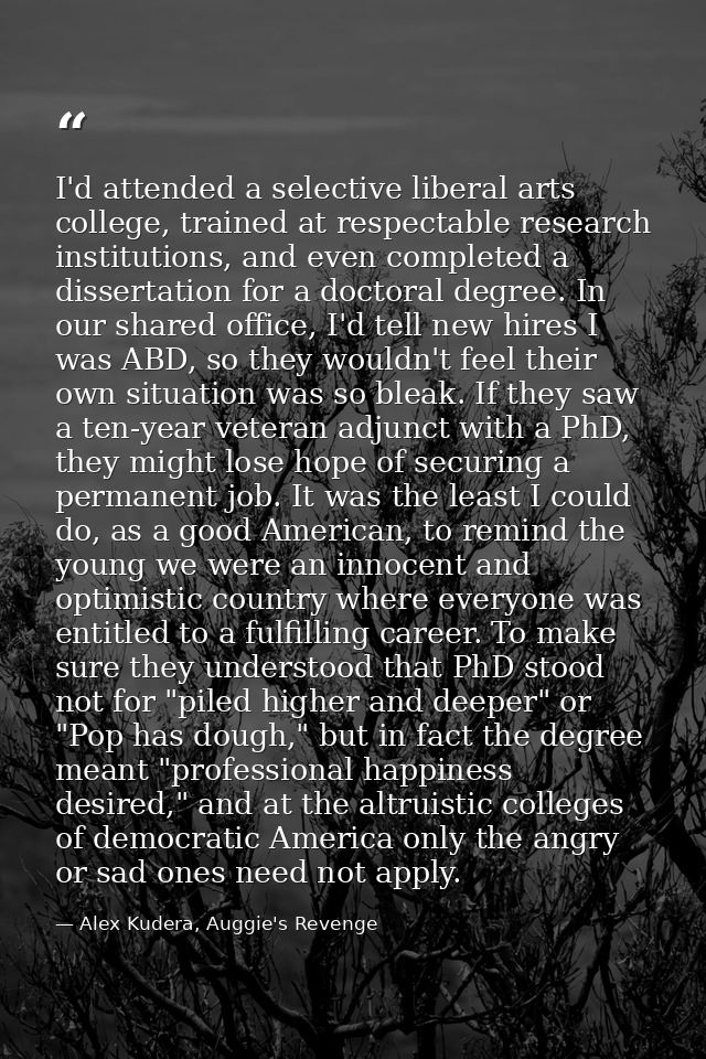 I'd attended a selective liberal arts college, trained at respectable research institutions, and even completed a disser — Alex Kudera, Auggie's Revenge
