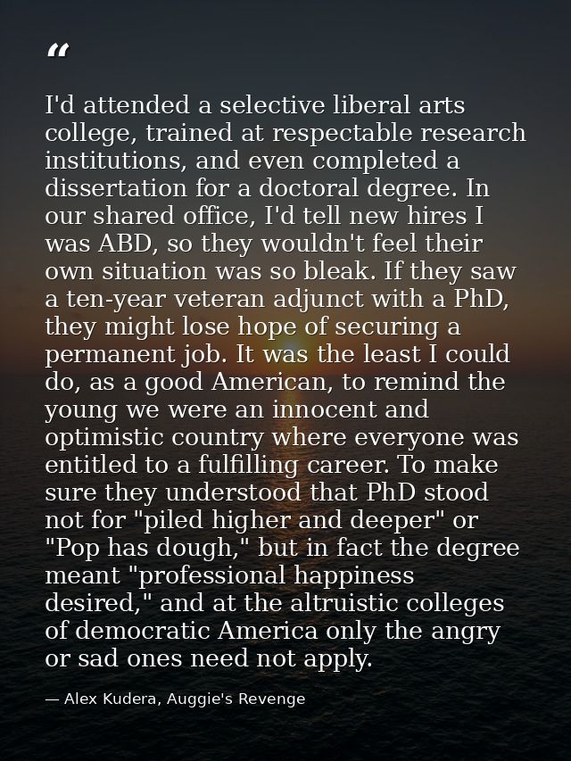 I'd attended a selective liberal arts college, trained at respectable research institutions, and even completed a disser — Alex Kudera, Auggie's Revenge