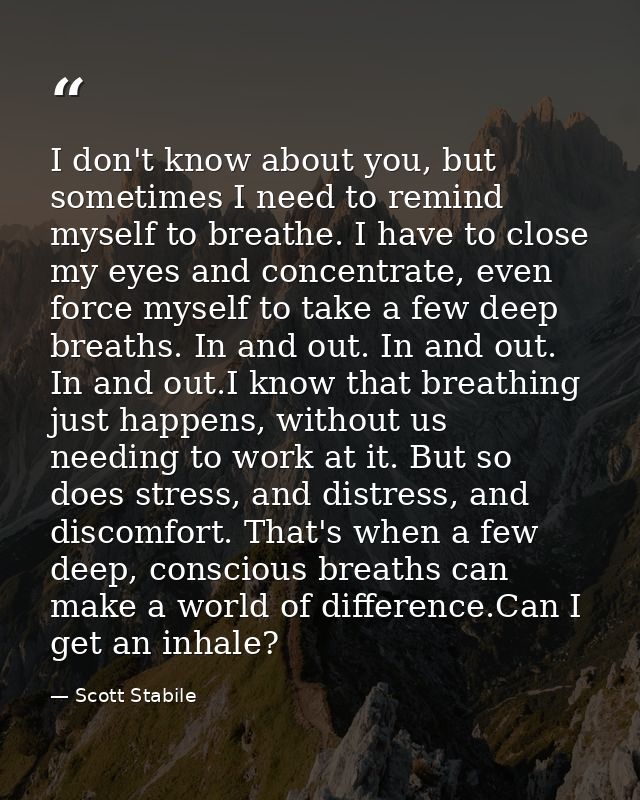 I don't know about you, but sometimes I need to remind myself to breathe. I have to close my eyes and concentrate, even  — Scott Stabile
