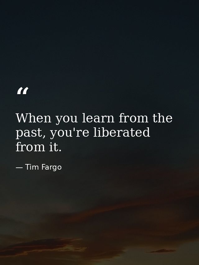 When you learn from the past, you're liberated from it. — Tim Fargo