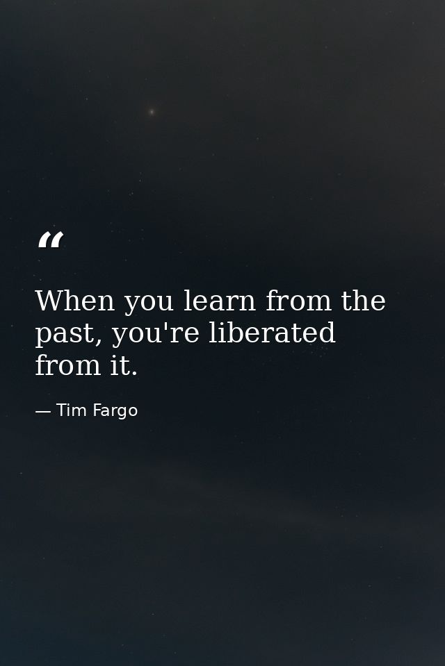 When you learn from the past, you're liberated from it. — Tim Fargo