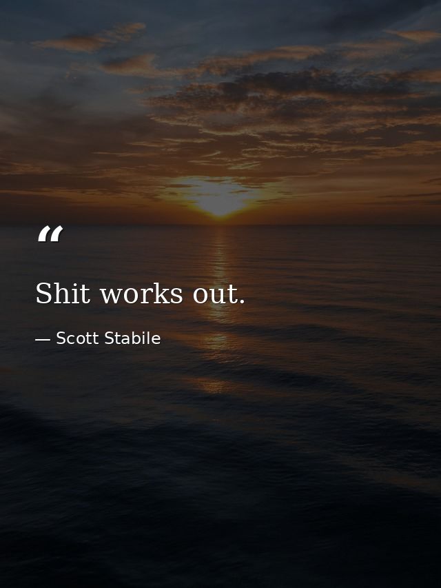 Shit works out. — Scott Stabile