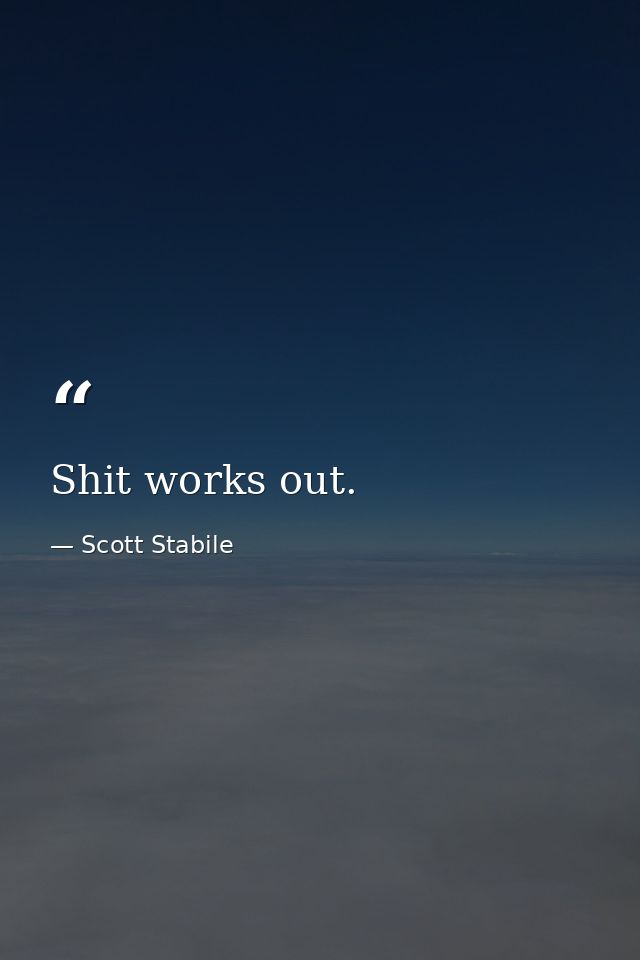 Shit works out. — Scott Stabile