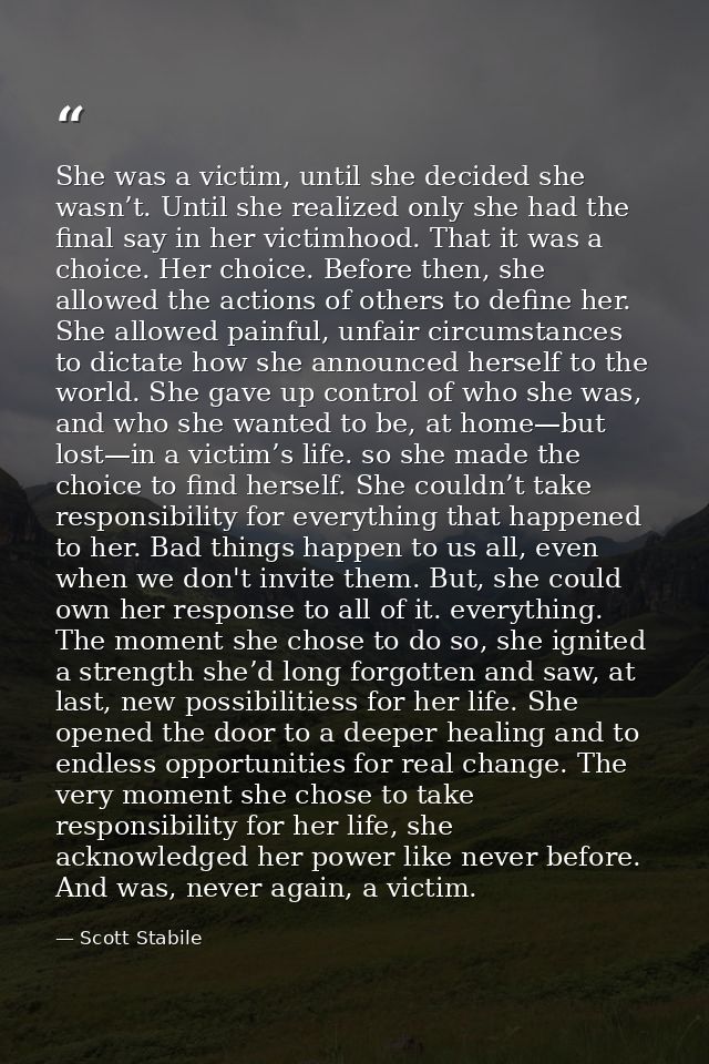 She was a victim, until she decided she wasn’t. Until she realized only she had the final say in her victimhood. That it — Scott Stabile
