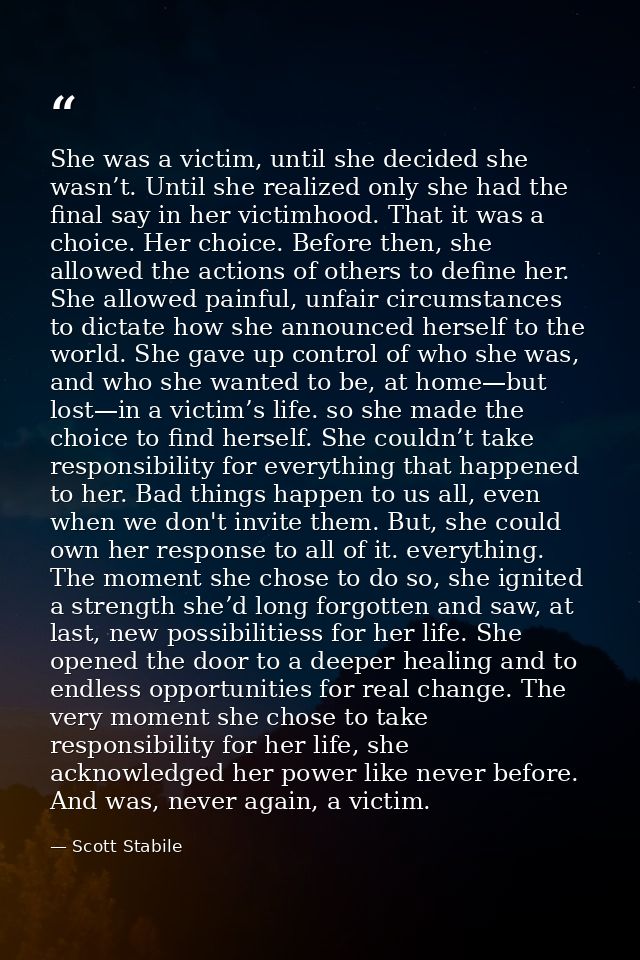 She was a victim, until she decided she wasn’t. Until she realized only she had the final say in her victimhood. That it — Scott Stabile