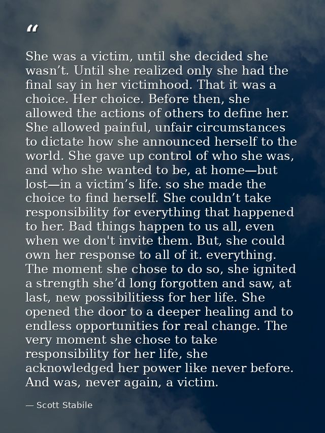 She was a victim, until she decided she wasn’t. Until she realized only she had the final say in her victimhood. That it — Scott Stabile