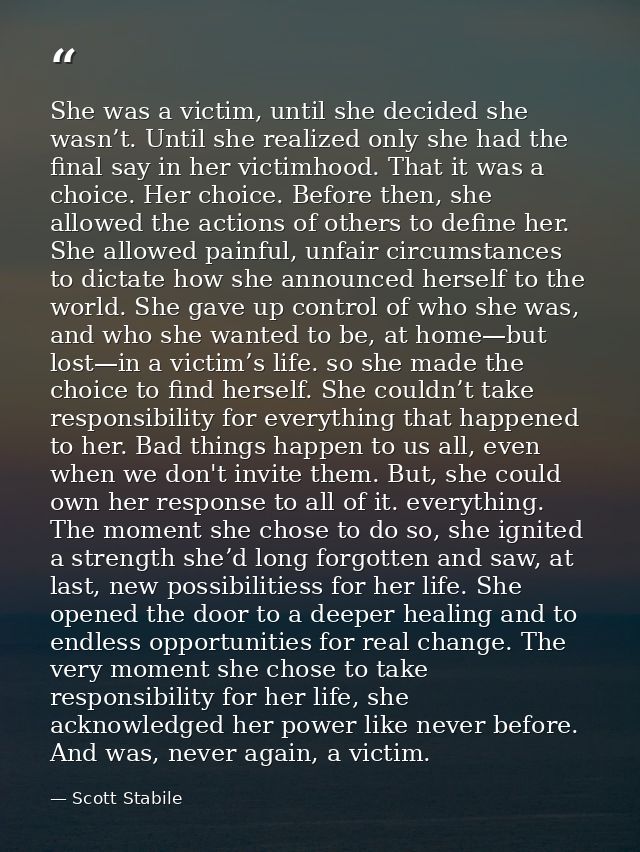 She was a victim, until she decided she wasn’t. Until she realized only she had the final say in her victimhood. That it — Scott Stabile