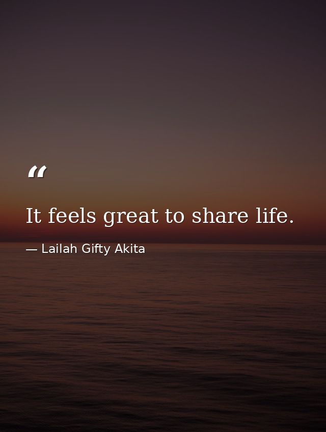 It feels great to share life. — Lailah Gifty Akita