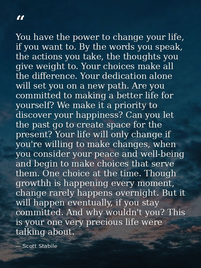 You have the power to change your life, if you want to. By the words you speak, the actions you take, the thoughts you g — Scott Stabile