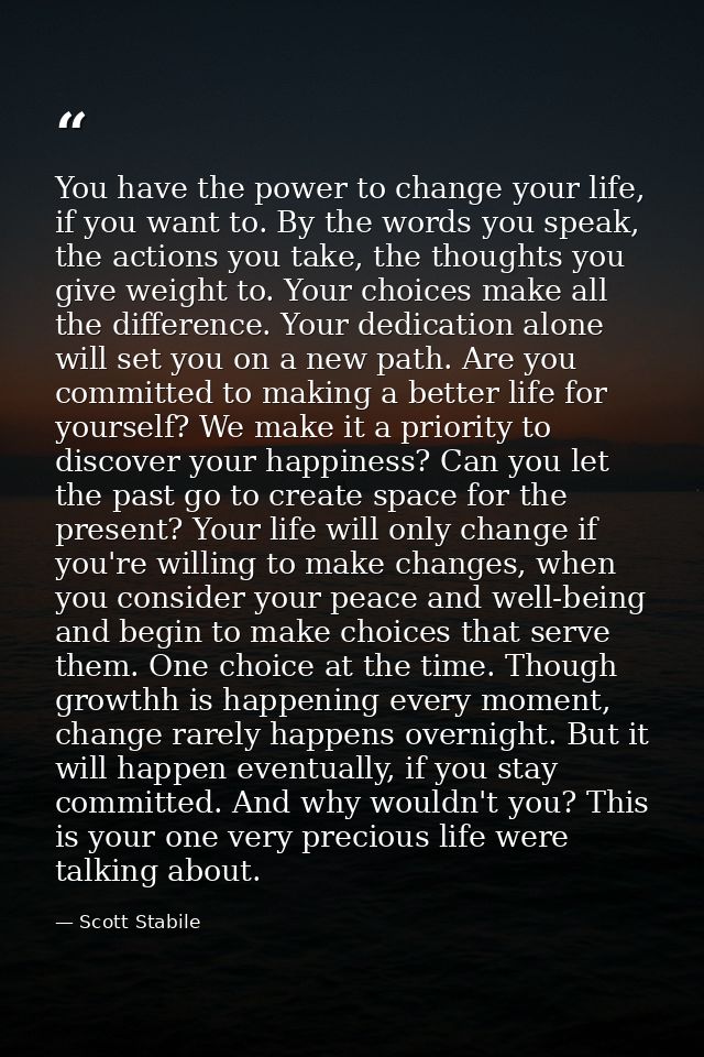 You have the power to change your life, if you want to. By the words you speak, the actions you take, the thoughts you g — Scott Stabile