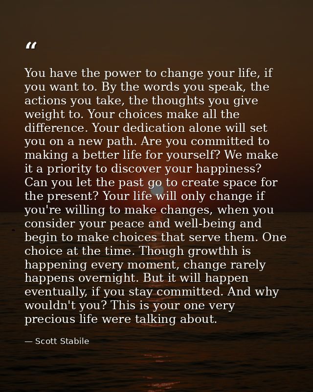 You have the power to change your life, if you want to. By the words you speak, the actions you take, the thoughts you g — Scott Stabile