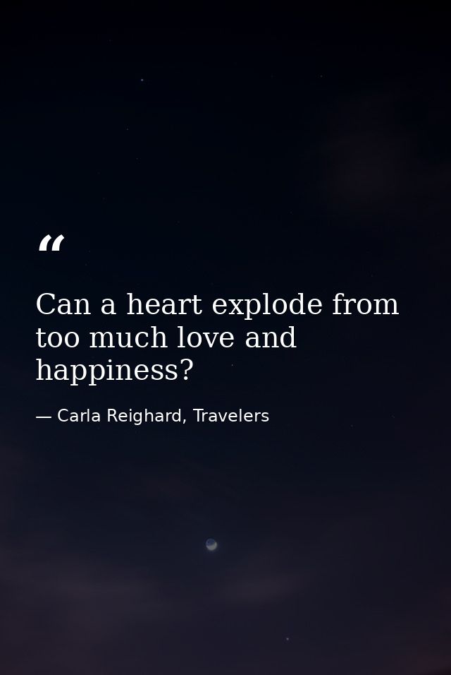Can a heart explode from too much love and happiness? — Carla Reighard, Travelers