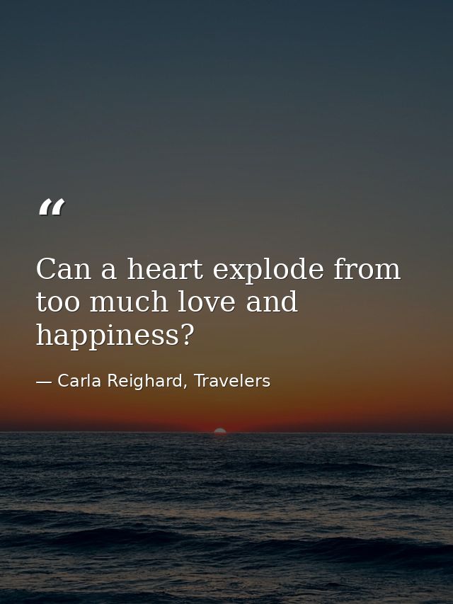 Can a heart explode from too much love and happiness? — Carla Reighard, Travelers