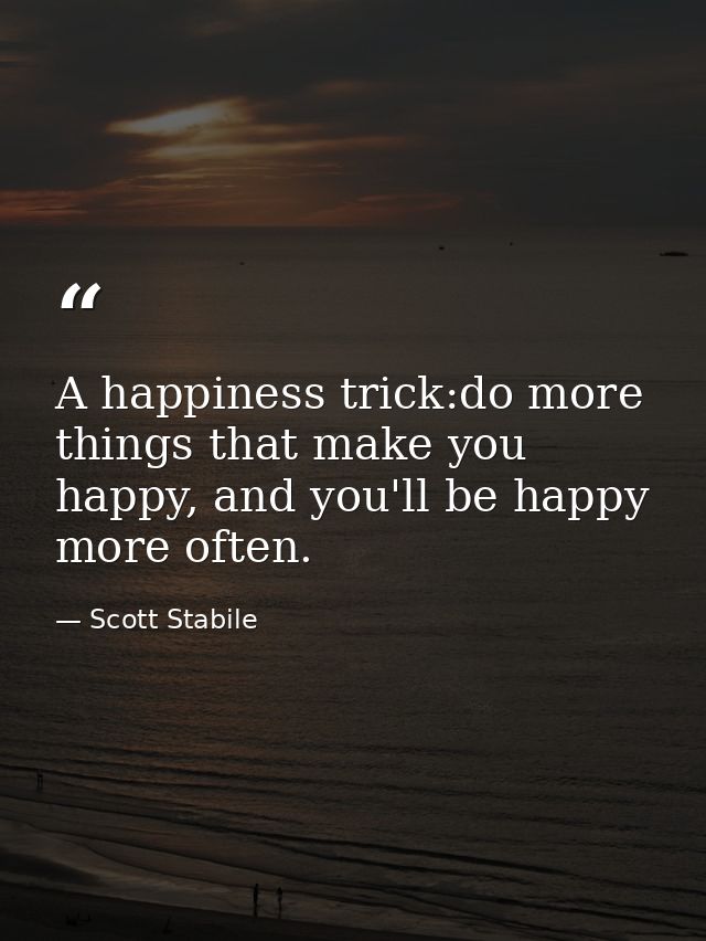 A happiness trick:do more things that make you happy, and you'll be happy more often. — Scott Stabile