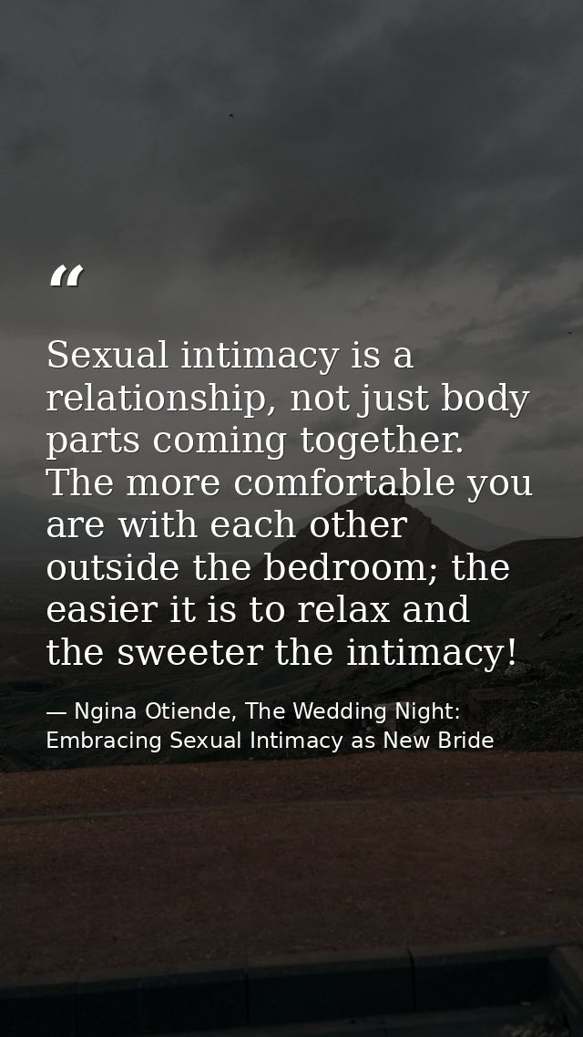 Sexual intimacy is a relationship, not just body parts coming together. The more comfortable you are with each other out — Ngina Otiende, The Wedding Night: Embracing Sexual Intimacy as New Bride