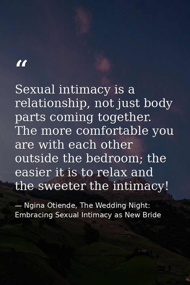 Sexual intimacy is a relationship, not just body parts coming together. The more comfortable you are with each other out — Ngina Otiende, The Wedding Night: Embracing Sexual Intimacy as New Bride