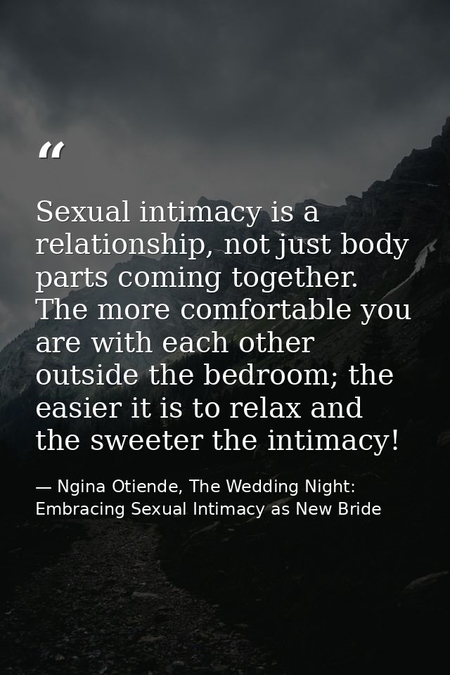 Sexual intimacy is a relationship, not just body parts coming together. The more comfortable you are with each other out — Ngina Otiende, The Wedding Night: Embracing Sexual Intimacy as New Bride