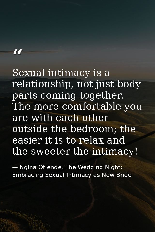 Sexual intimacy is a relationship, not just body parts coming together. The more comfortable you are with each other out — Ngina Otiende, The Wedding Night: Embracing Sexual Intimacy as New Bride