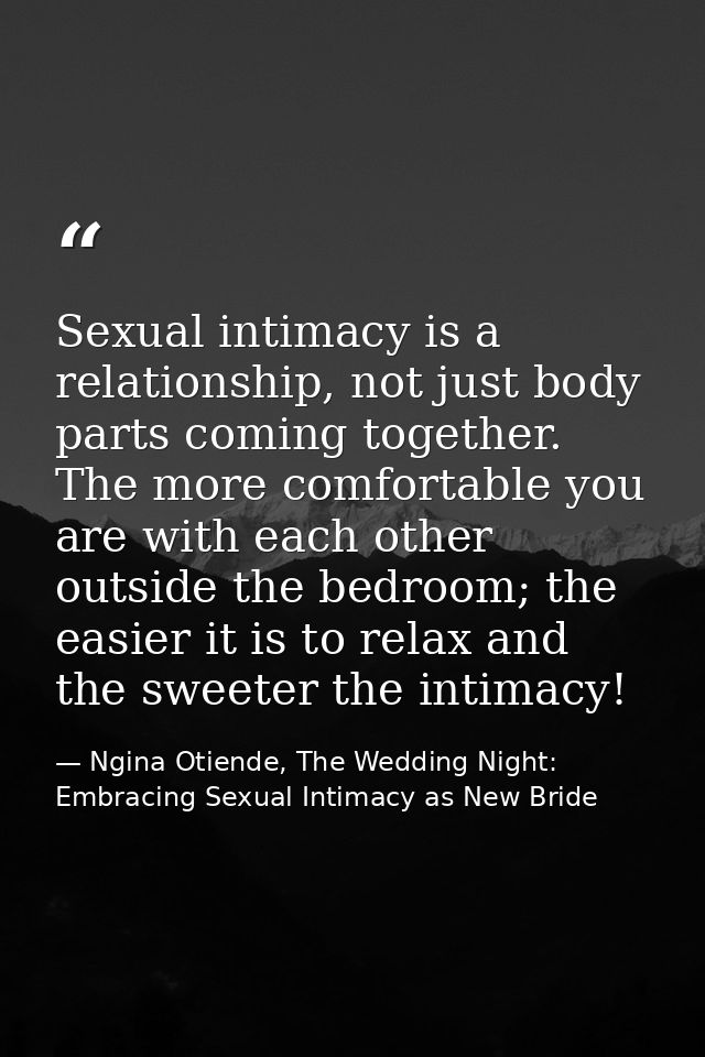 Sexual intimacy is a relationship, not just body parts coming together. The more comfortable you are with each other out — Ngina Otiende, The Wedding Night: Embracing Sexual Intimacy as New Bride