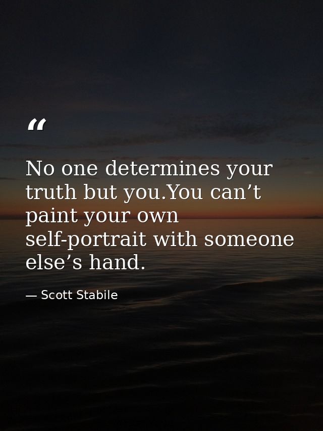 No one determines your truth but you.You can’t paint your own self-portrait with someone else’s hand. — Scott Stabile