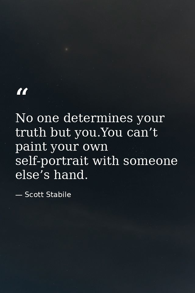 No one determines your truth but you.You can’t paint your own self-portrait with someone else’s hand. — Scott Stabile
