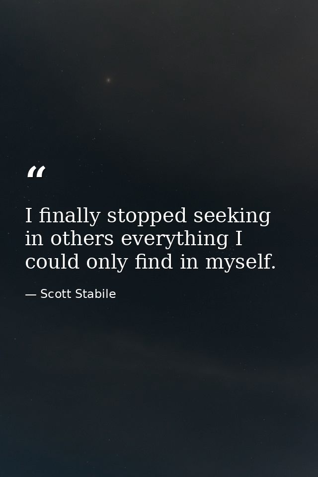 I finally stopped seeking in others everything I could only find in myself. — Scott Stabile