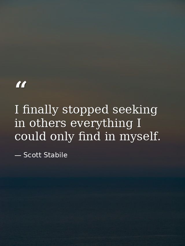 I finally stopped seeking in others everything I could only find in myself. — Scott Stabile