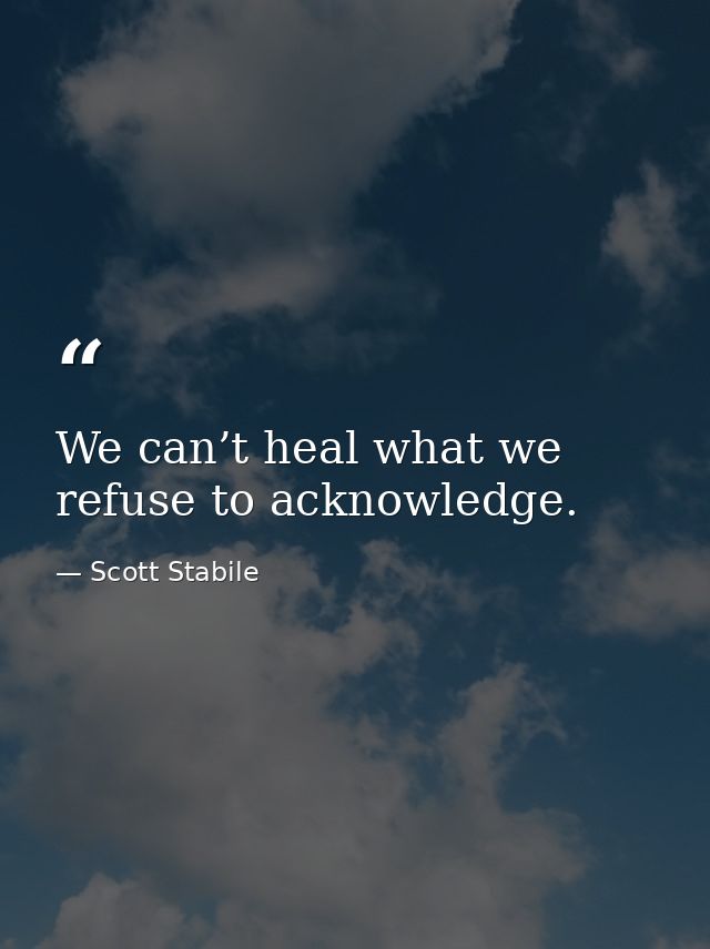 We can’t heal what we refuse to acknowledge. — Scott Stabile