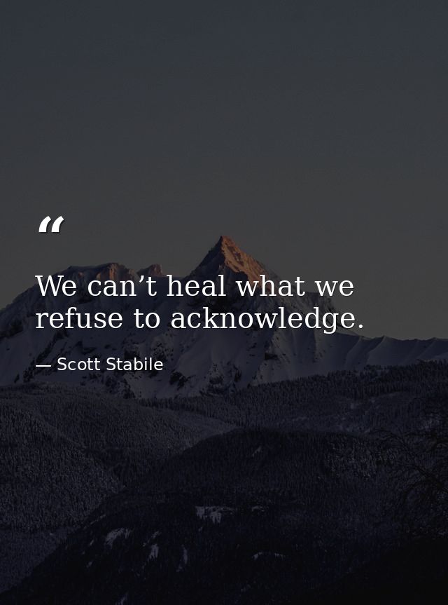 We can’t heal what we refuse to acknowledge. — Scott Stabile