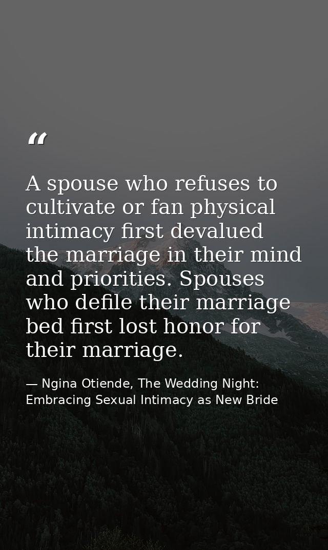 A spouse who refuses to cultivate or fan physical intimacy first devalued the marriage in their mind and priorities. Spo — Ngina Otiende, The Wedding Night: Embracing Sexual Intimacy as New Bride