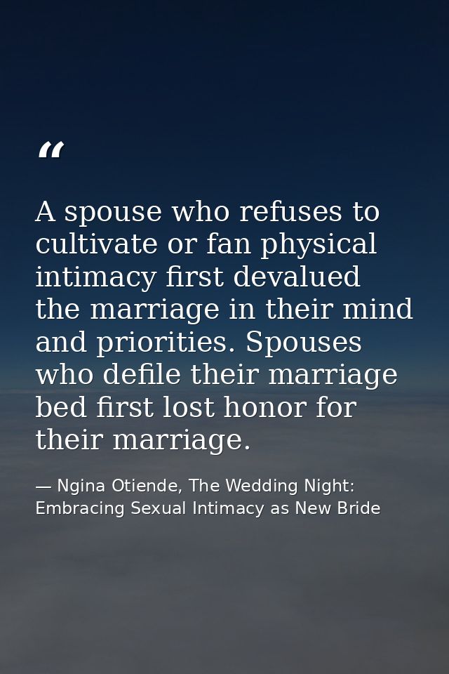 A spouse who refuses to cultivate or fan physical intimacy first devalued the marriage in their mind and priorities. Spo — Ngina Otiende, The Wedding Night: Embracing Sexual Intimacy as New Bride