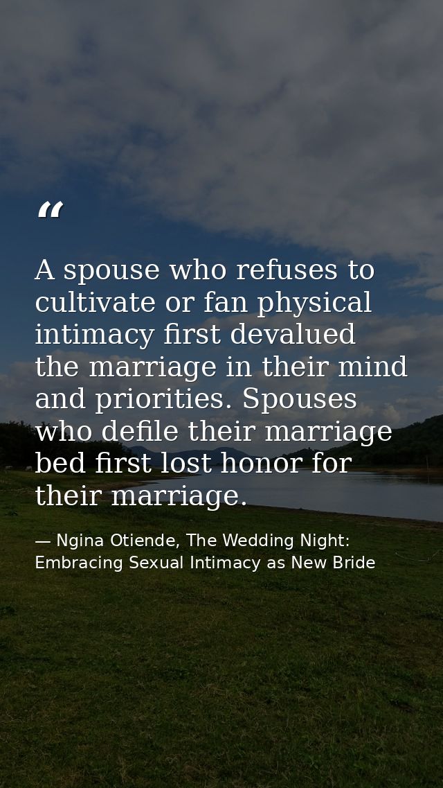 A spouse who refuses to cultivate or fan physical intimacy first devalued the marriage in their mind and priorities. Spo — Ngina Otiende, The Wedding Night: Embracing Sexual Intimacy as New Bride